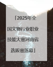 2025年全国文物行业职业技能大赛河南省选拔赛落幕