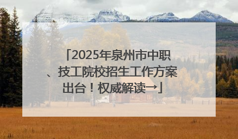 2025年泉州市中职、技工院校招生工作方案出台！权威解读→