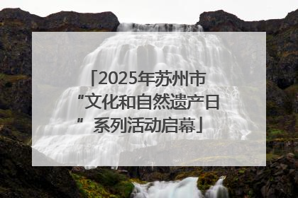 2025年苏州市“文化和自然遗产日”系列活动启幕