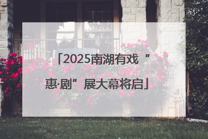 2025南湖有戏“惠·剧”展大幕将启