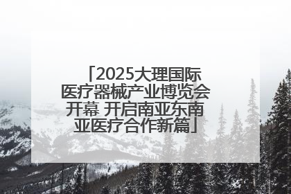 2025大理国际医疗器械产业博览会开幕 开启南亚东南亚医疗合作新篇