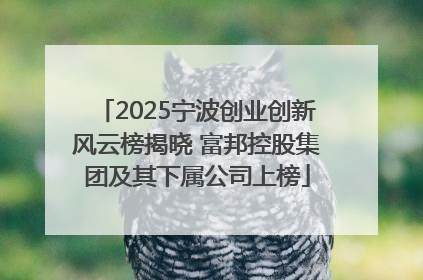 2025宁波创业创新风云榜揭晓 富邦控股集团及其下属公司上榜
