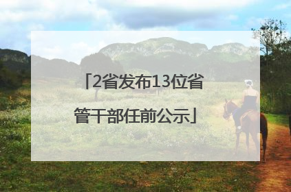 2省发布13位省管干部任前公示