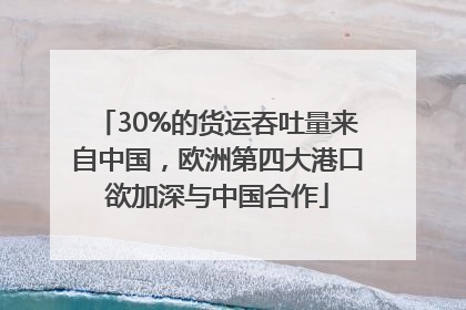 30%的货运吞吐量来自中国，欧洲第四大港口欲加深与中国合作