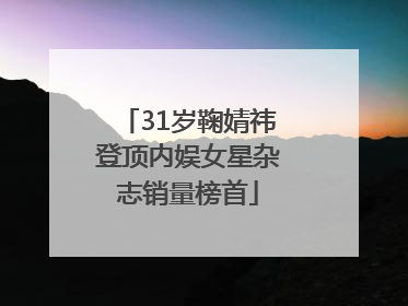 31岁鞠婧祎登顶内娱女星杂志销量榜首