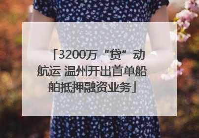 3200万“贷”动航运 温州开出首单船舶抵押融资业务