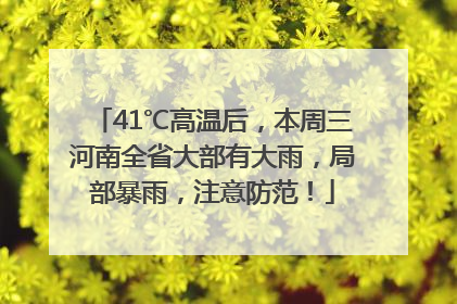 41℃高温后，本周三河南全省大部有大雨，局部暴雨，注意防范！