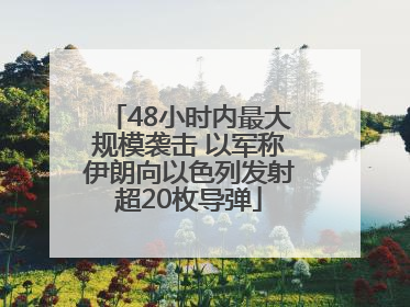 48小时内最大规模袭击 以军称伊朗向以色列发射超20枚导弹