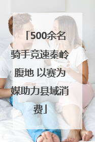 500余名骑手竞速秦岭腹地 以赛为媒助力县域消费