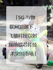 5G 与物联网浪潮下，飞骧科技以射频前端芯片技术突围市场