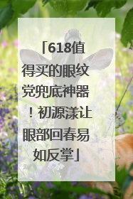 618值得买的眼纹党兜底神器！初源漾让眼部回春易如反掌