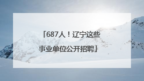 687人！辽宁这些事业单位公开招聘