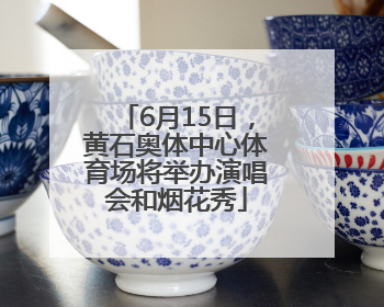 6月15日，黄石奥体中心体育场将举办演唱会和烟花秀