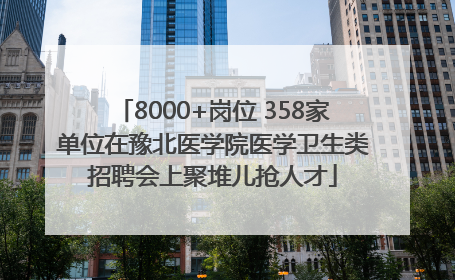 8000+岗位 358家单位在豫北医学院医学卫生类招聘会上聚堆儿抢人才