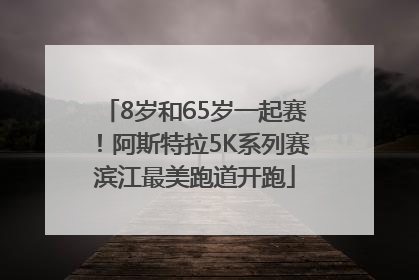 8岁和65岁一起赛！阿斯特拉5K系列赛滨江最美跑道开跑