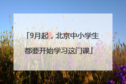 9月起，北京中小学生都要开始学习这门课