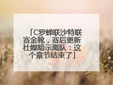 C罗蝉联沙特联赛金靴，赛后更新社媒暗示离队：这个章节结束了