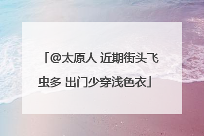 @太原人 近期街头飞虫多 出门少穿浅色衣