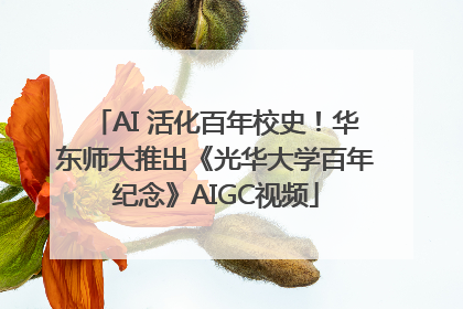 AI 活化百年校史！华东师大推出《光华大学百年纪念》AIGC视频