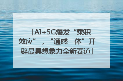 AI+5G爆发“乘积效应”，“通感一体”开辟最具想象力全新赛道