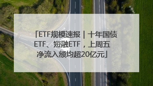ETF规模速报｜十年国债ETF、短融ETF，上周五净流入额均超20亿元