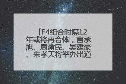 F4组合时隔12年或将再合体，言承旭、周渝民、吴建豪、朱孝天将举办出道25周年演唱会