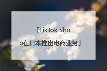 TikTok Shop在日本推出电商业务