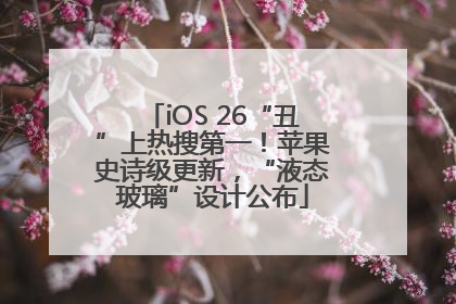 iOS 26“丑”上热搜第一！苹果史诗级更新，“液态玻璃”设计公布